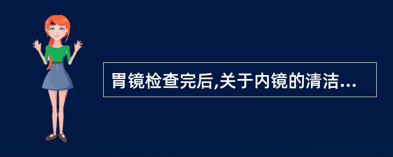 胃镜检查完后,关于内镜的清洁消毒,下列哪项措施是错误的( )