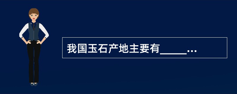 我国玉石产地主要有_______、_______。