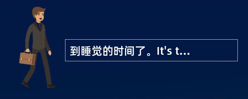 到睡觉的时间了。It's time to________ ________ __