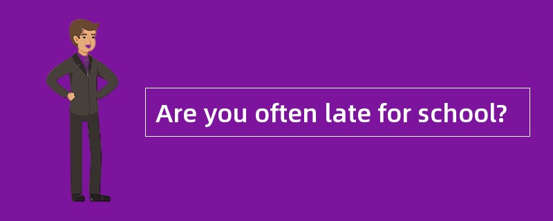 Are you often late for school?