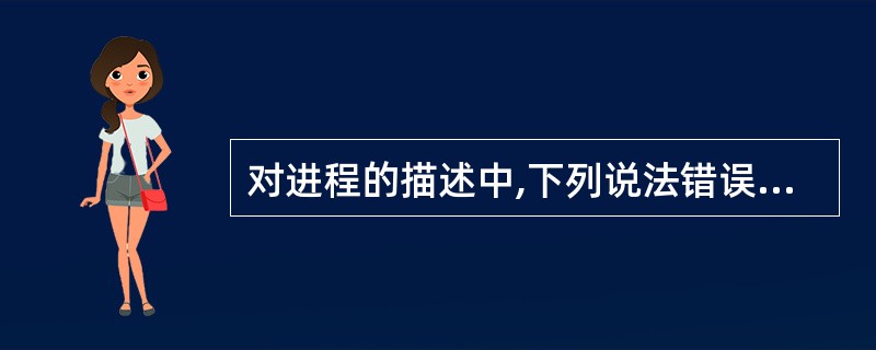 对进程的描述中,下列说法错误的是( )。A)一个进程可以包含若干个程序 B)一个