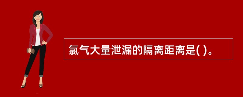 氯气大量泄漏的隔离距离是( )。