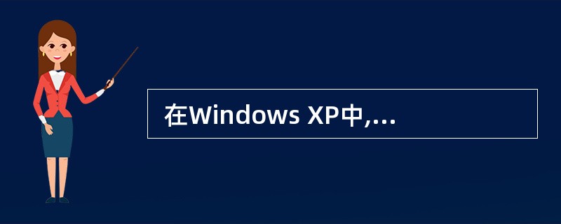  在Windows XP中,下列叙述不正确的是 (34) 。(34)