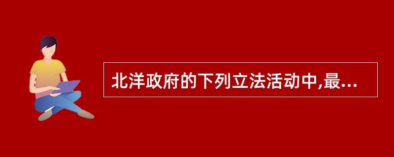 北洋政府的下列立法活动中,最能体现其法制具有封建色彩的是( )。’