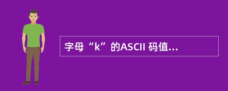 字母“k”的ASCII 码值是十进制数