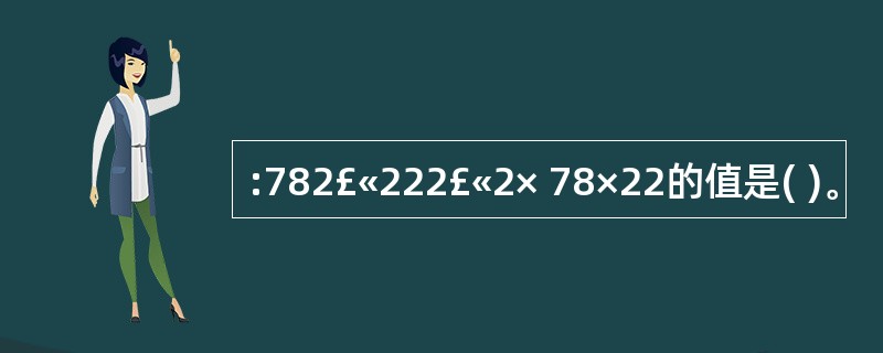 :782£«222£«2× 78×22的值是( )。