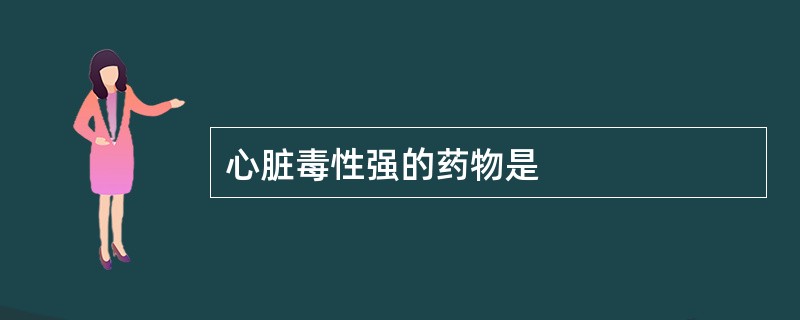 心脏毒性强的药物是