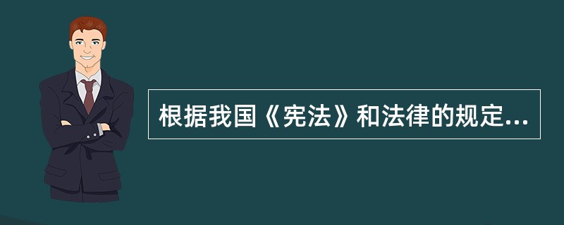 根据我国《宪法》和法律的规定,下列说法不正确的有( )。