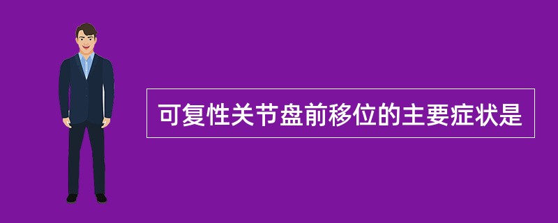 可复性关节盘前移位的主要症状是