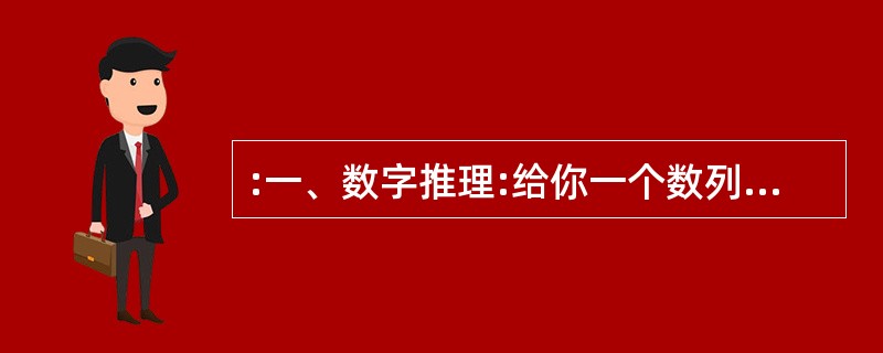 :一、数字推理:给你一个数列,但其中缺少一项,要求你仔细观察数列的排列规律,然后
