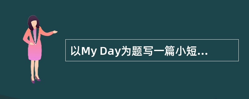 以My Day为题写一篇小短文,40词左右。