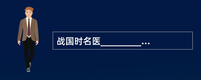 战国时名医__________首创望、闻、问、切“四诊法”;唐代药王______