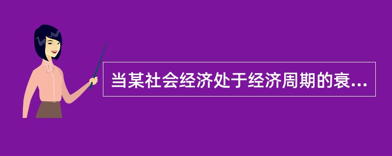 当某社会经济处于经济周期的衰退阶段时,( )。