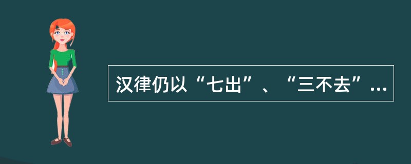 汉律仍以“七出”、“三不去”为弃妻的基本原则。 ( )