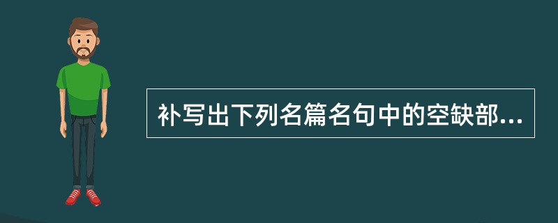 补写出下列名篇名句中的空缺部分。(两题任选一题)(5分)(1)子曰:“知者不惑, 补写出下列名篇名句中的空缺部分。(两题任选一题)(5分)(1)子曰:“知者不惑,
