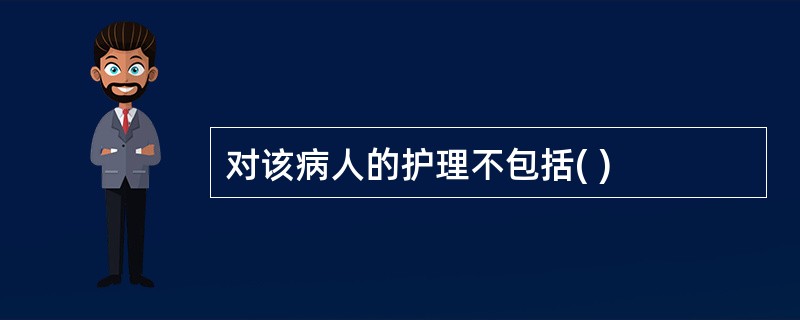 对该病人的护理不包括( )