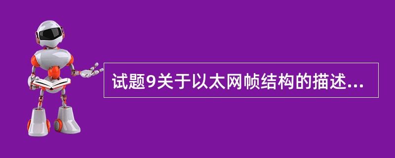 试题9关于以太网帧结构的描述中,错误的是( )。