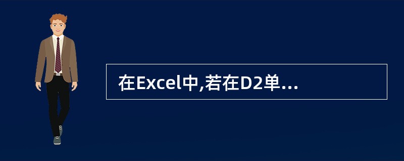  在Excel中,若在D2单元格输入 “=45>=46”,则D2单元格显示的值