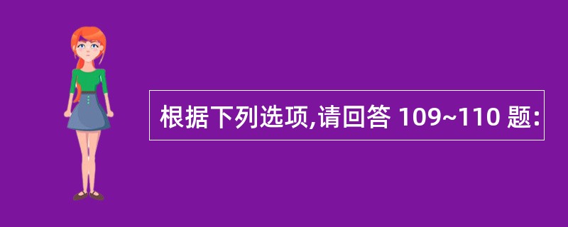 根据下列选项,请回答 109~110 题: