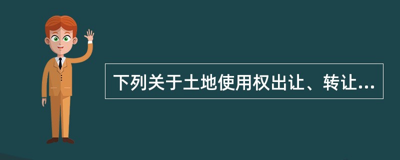 下列关于土地使用权出让、转让的说法中,错误的是( )。