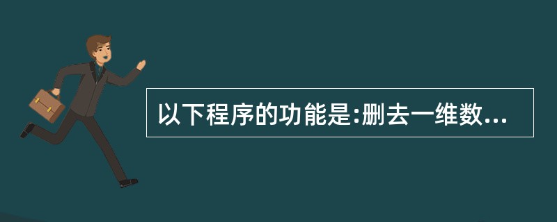 以下程序的功能是:删去一维数组中所有相同的数,使之只剩一个。数组中的数已按由小到