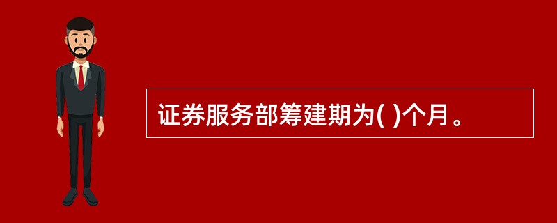 证券服务部筹建期为( )个月。