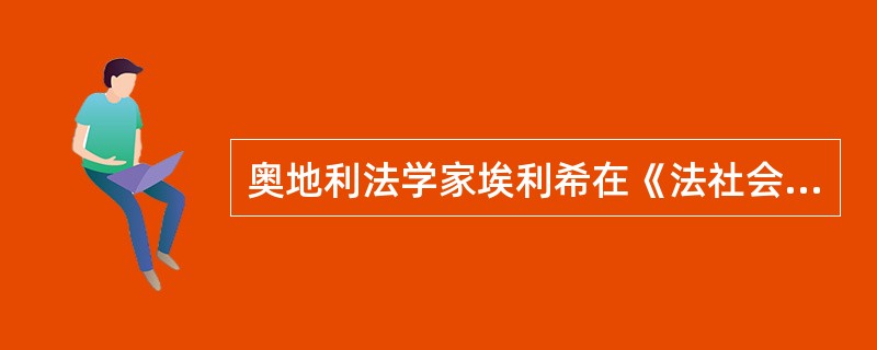 奥地利法学家埃利希在《法社会学原理》中指出:"在当代以及任何其他的时代,法的发展