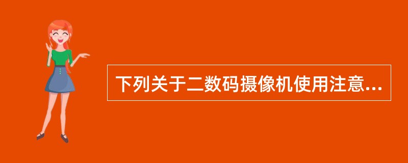 下列关于二数码摄像机使用注意事项的描述,错误的是( )。