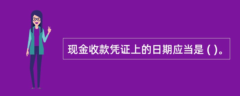 现金收款凭证上的日期应当是 ( )。