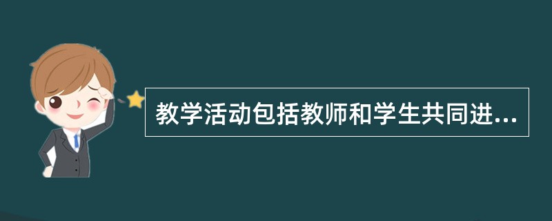 教学活动包括教师和学生共同进行的()。