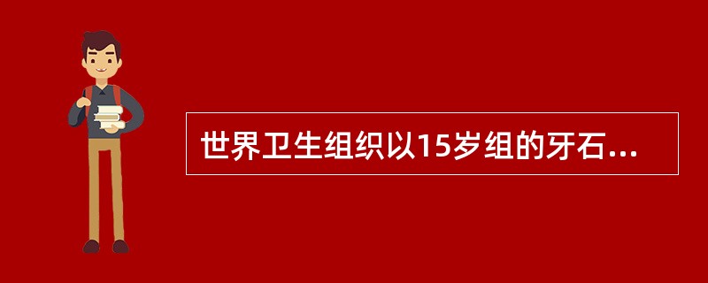 世界卫生组织以15岁组的牙石平均检出区段数作为牙周状况的评价标准,牙周状况等级为