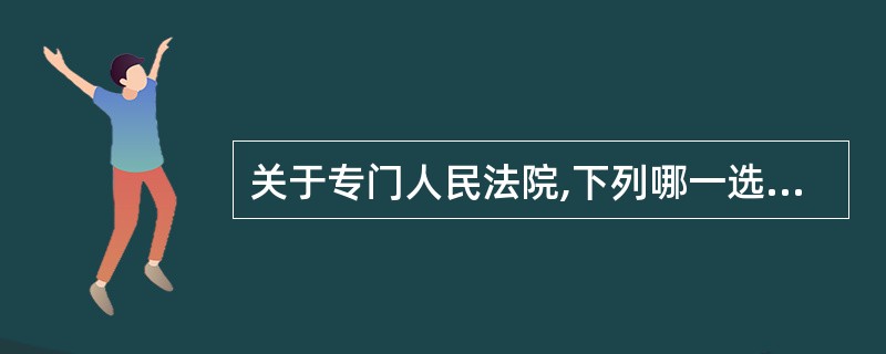 关于专门人民法院,下列哪一选项是正确的?