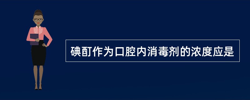 碘酊作为口腔内消毒剂的浓度应是