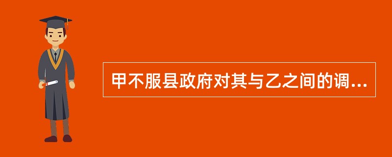 甲不服县政府对其与乙之间的调解可提起行政诉讼.( )