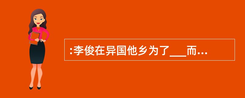 :李俊在异国他乡为了___而不得不放弃自己原有的文明,___首先放弃也最难 放弃