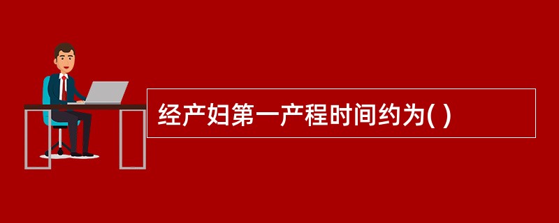 经产妇第一产程时间约为( )