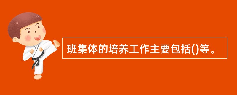 班集体的培养工作主要包括()等。