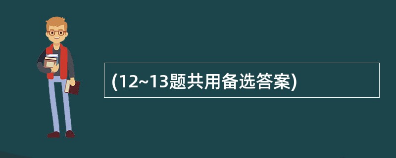 (12~13题共用备选答案)