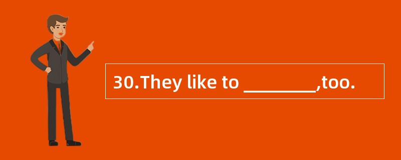 30.They like to ________,too.