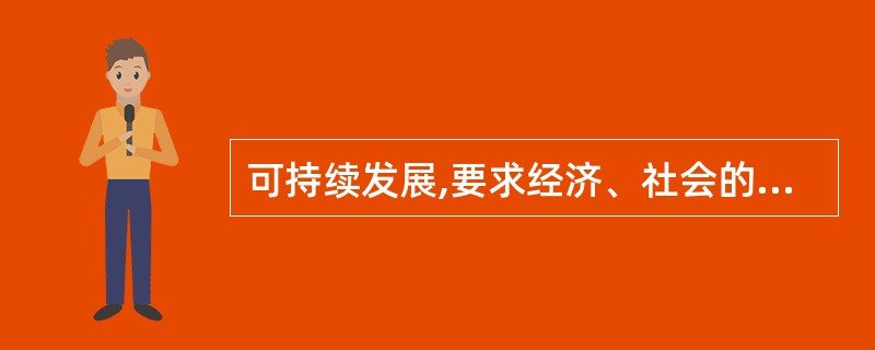 可持续发展,要求经济、社会的发展必须同( )相协调,在满足当代人需要的同时,不危