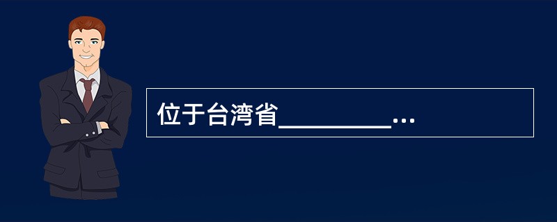 位于台湾省__________县的__________,被誉为台湾八景中最佳的一