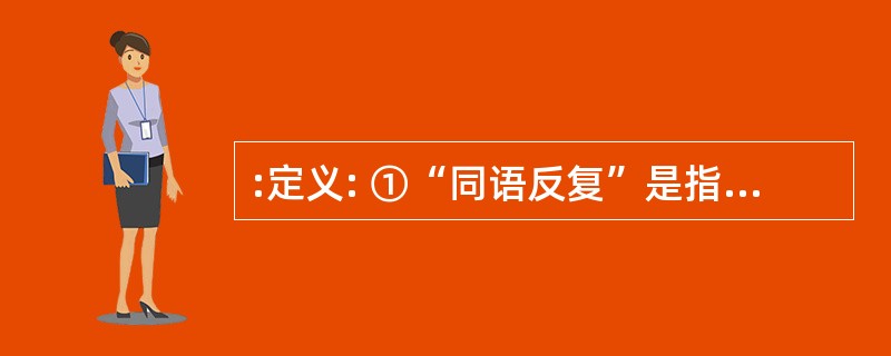 :定义: ①“同语反复”是指定义项直接包含了被定义项所出现的定义错误。 ②“循环