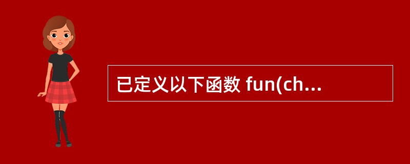 已定义以下函数 fun(char*p2,char*p1) { while((*p