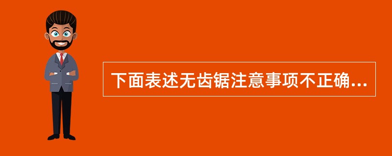 下面表述无齿锯注意事项不正确的是。( )