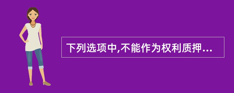 下列选项中,不能作为权利质押标的的客体是()。