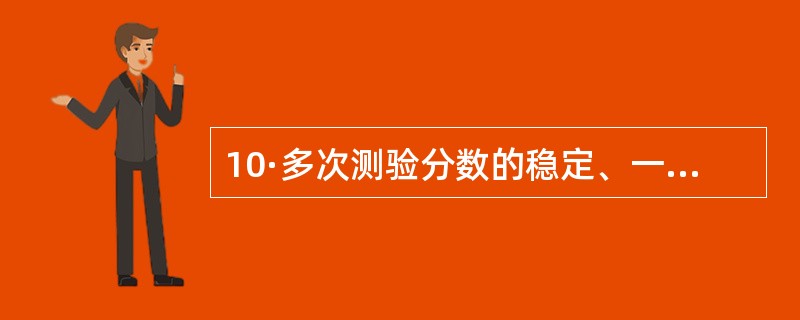 10·多次测验分数的稳定、一致程度即是测验的 ( )A八信度 B.效度C.区分度