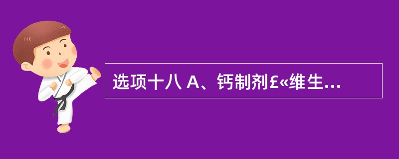 选项十八 A、钙制剂£«维生素D£«双膦酸盐 B、维生素D C、钙制剂£«维生素