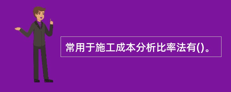 常用于施工成本分析比率法有()。