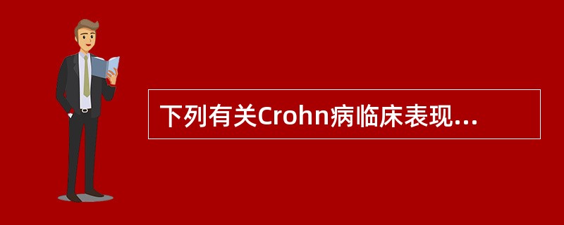 下列有关Crohn病临床表现的描述中,错误的是