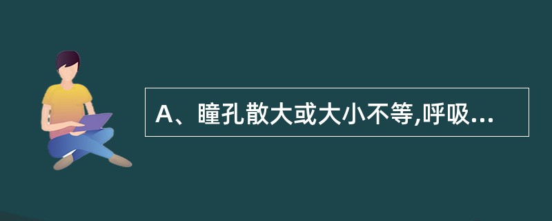 A、瞳孔散大或大小不等,呼吸节律不整B、呼吸节律不整,出现异常呼吸C、呼吸困难,